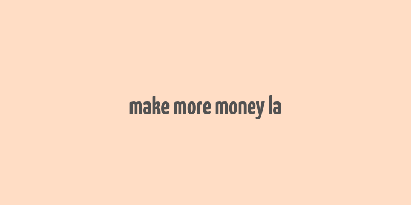 make more money la