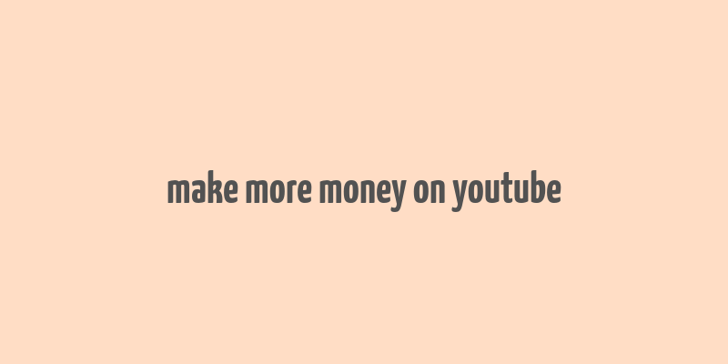 make more money on youtube