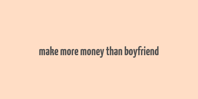 make more money than boyfriend