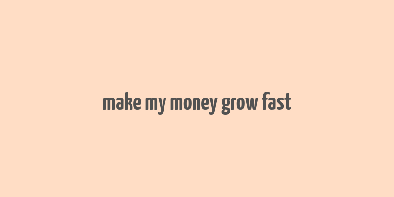 make my money grow fast