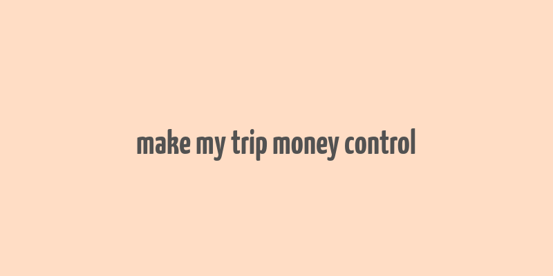 make my trip money control