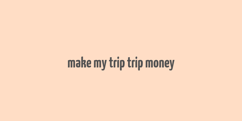 make my trip trip money