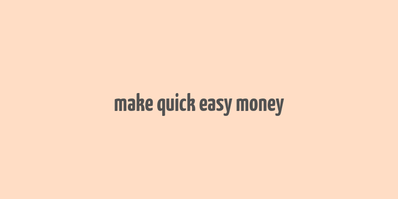 make quick easy money