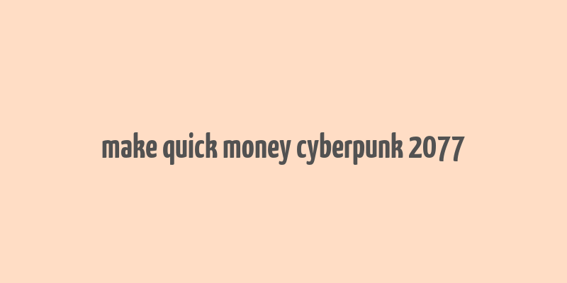 make quick money cyberpunk 2077