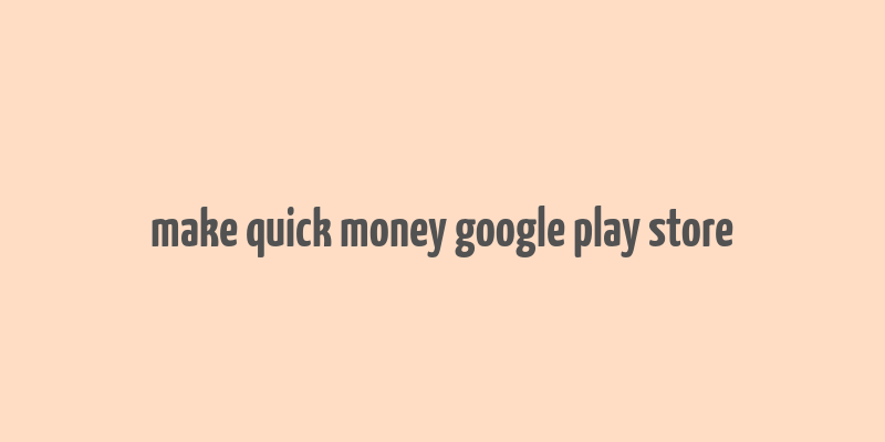 make quick money google play store