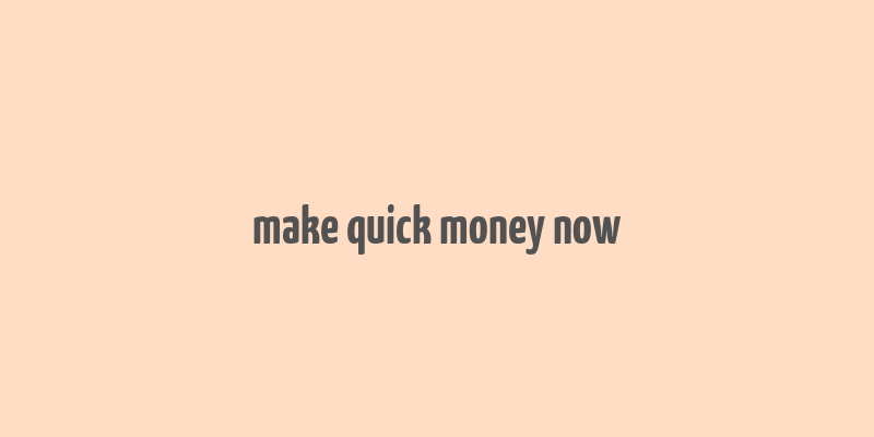 make quick money now