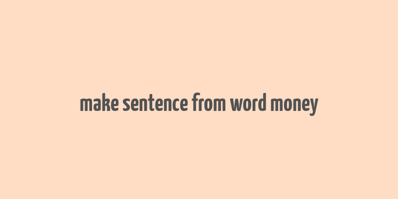 make sentence from word money