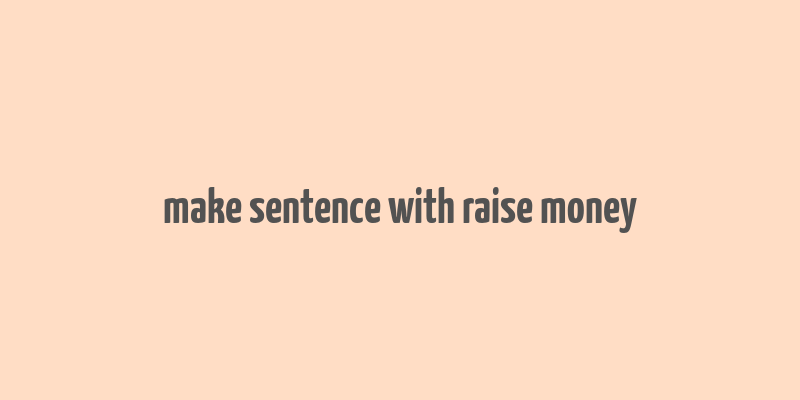 make sentence with raise money