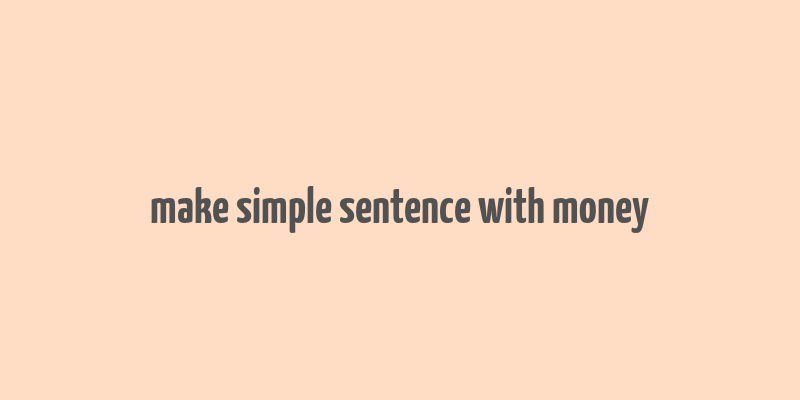 make simple sentence with money