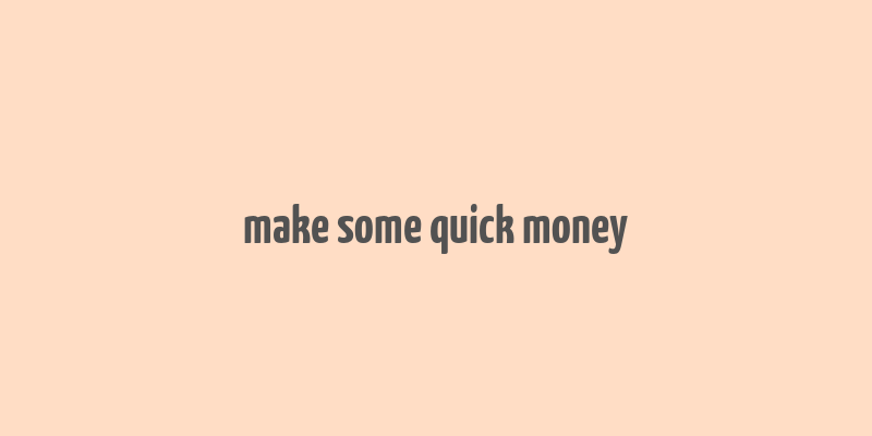 make some quick money