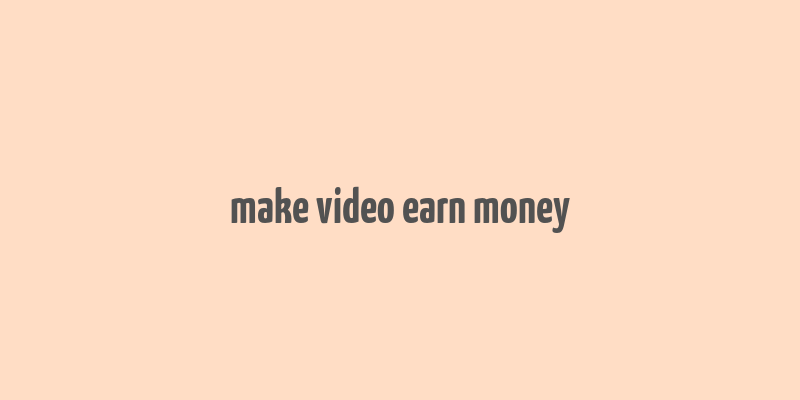 make video earn money