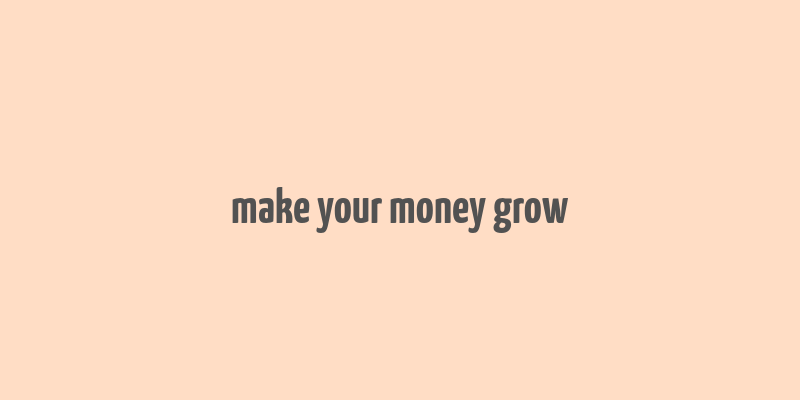 make your money grow