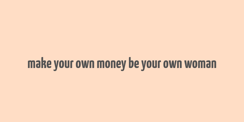 make your own money be your own woman