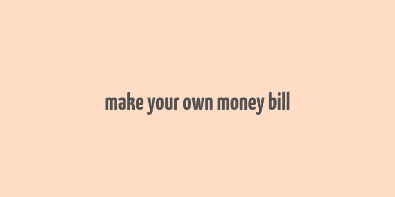 make your own money bill