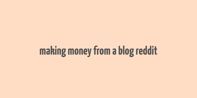 making money from a blog reddit