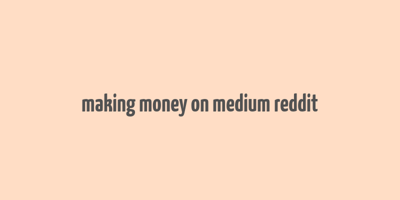 making money on medium reddit