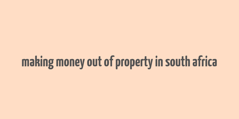 making money out of property in south africa