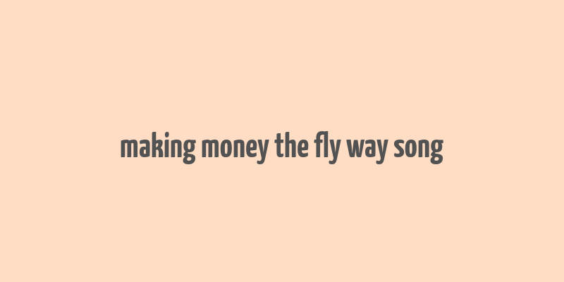 making money the fly way song