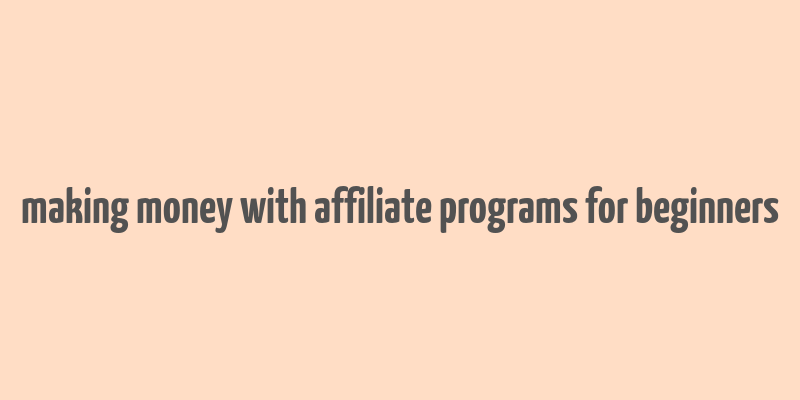 making money with affiliate programs for beginners