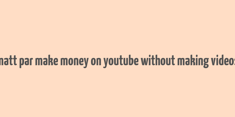 matt par make money on youtube without making videos