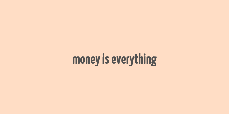 money is everything