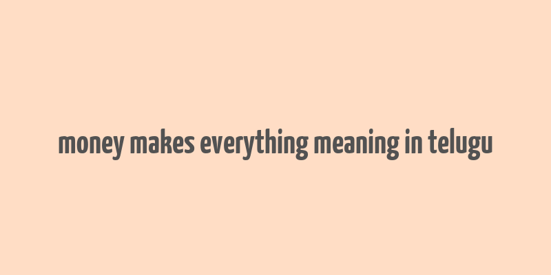 money makes everything meaning in telugu