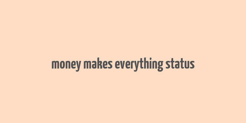 money makes everything status