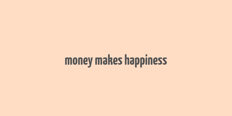 money makes happiness