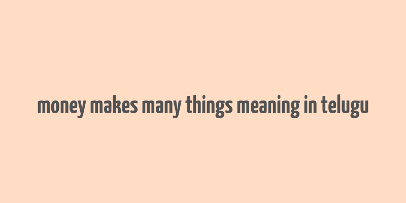 money makes many things meaning in telugu