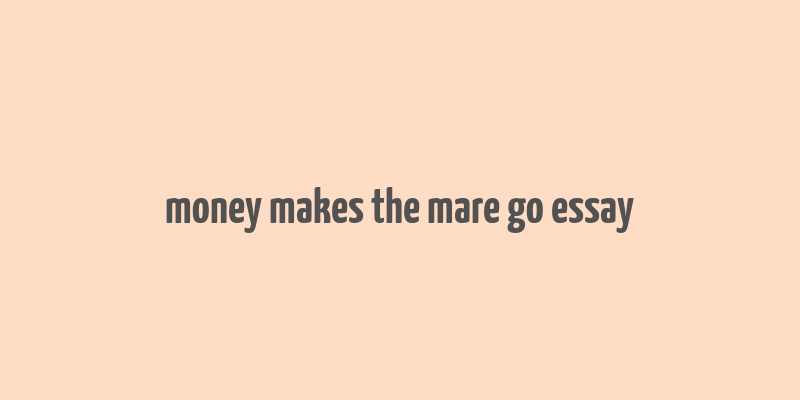 money makes the mare go essay