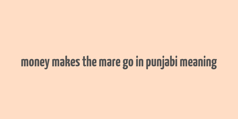 money makes the mare go in punjabi meaning