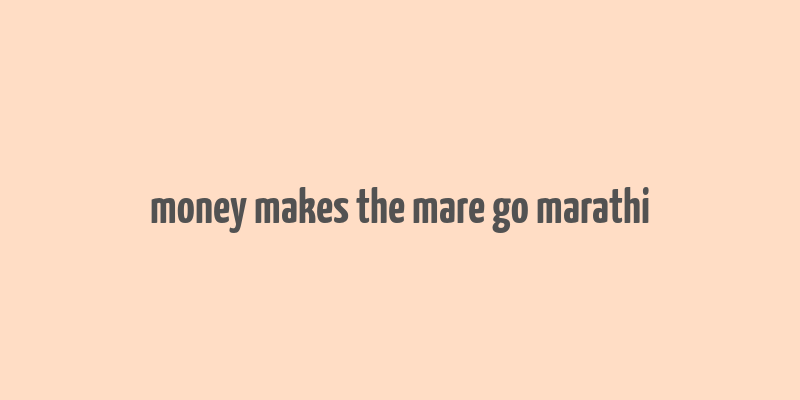 money makes the mare go marathi