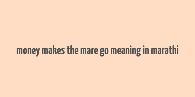 money makes the mare go meaning in marathi