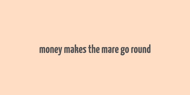 money makes the mare go round