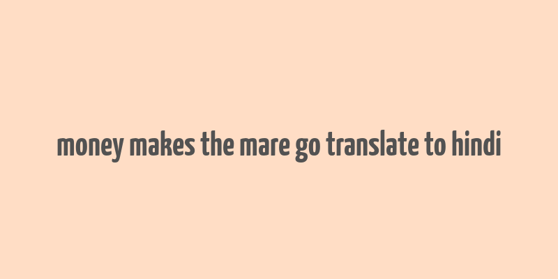 money makes the mare go translate to hindi