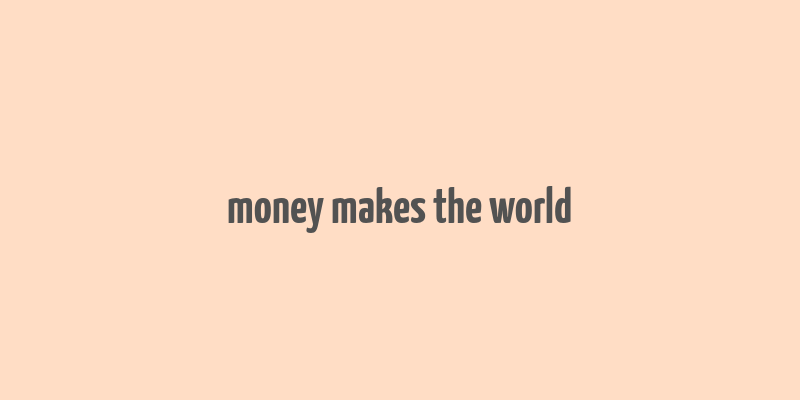 money makes the world