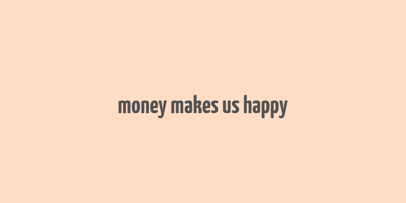 money makes us happy