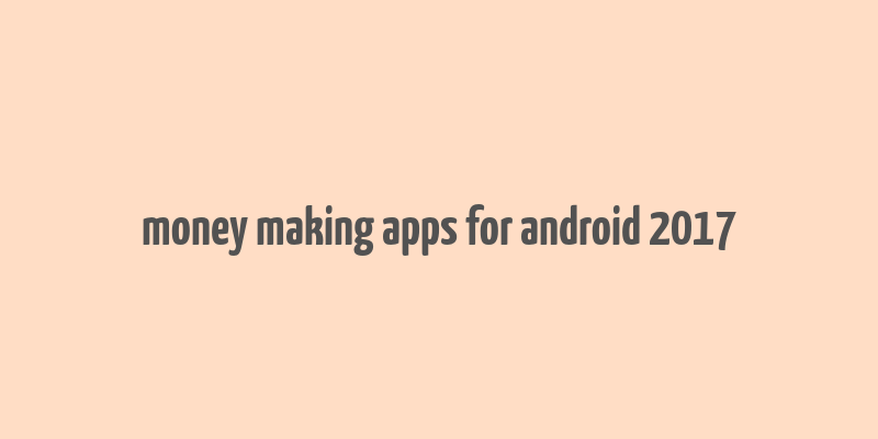 money making apps for android 2017