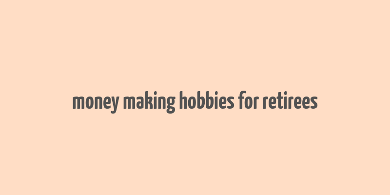 money making hobbies for retirees