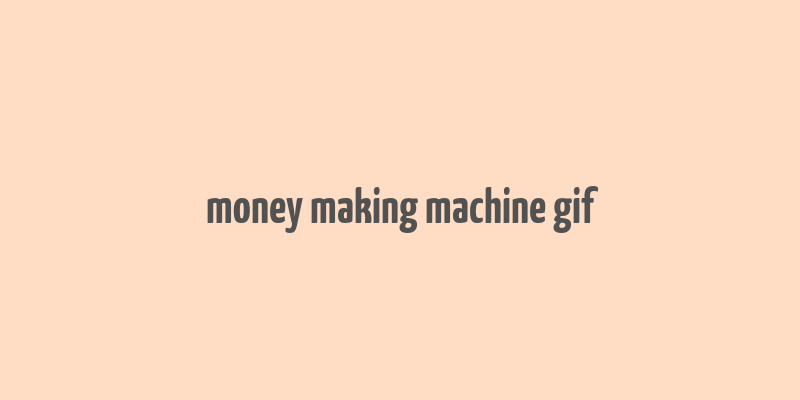 money making machine gif