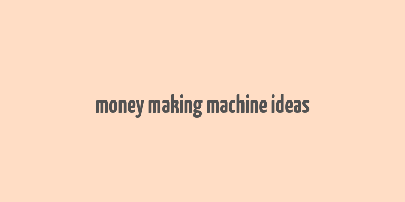 money making machine ideas