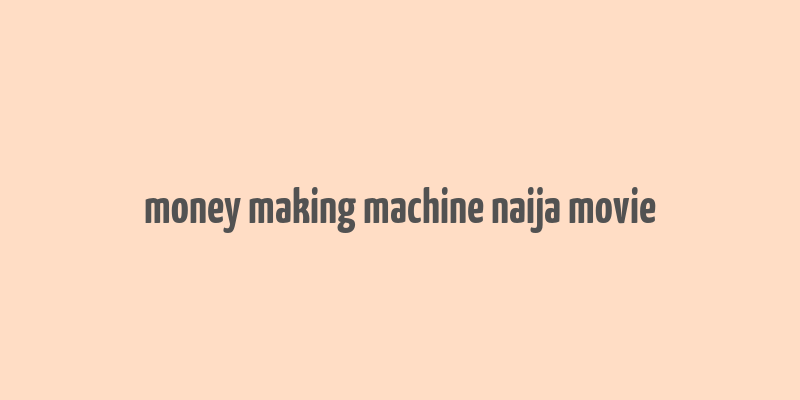 money making machine naija movie