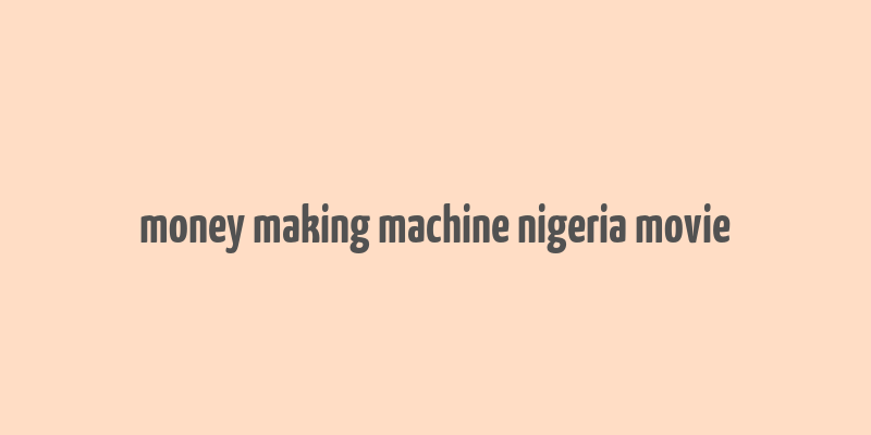 money making machine nigeria movie