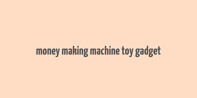 money making machine toy gadget