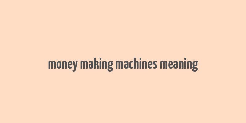 money making machines meaning