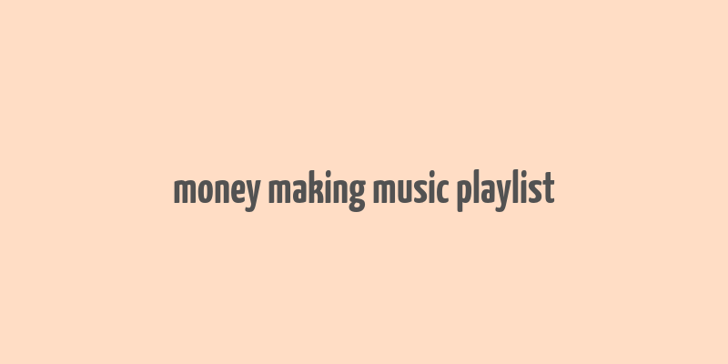 money making music playlist