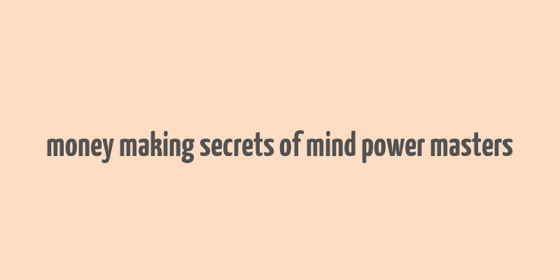 money making secrets of mind power masters