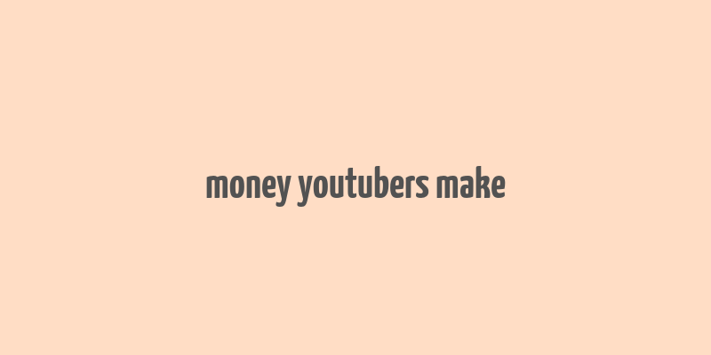 money youtubers make