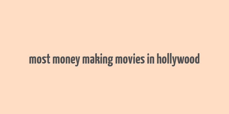 most money making movies in hollywood