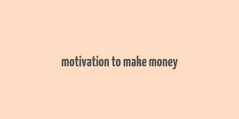 motivation to make money